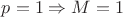 $p=1 \Rightarrow M=1$