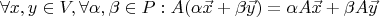 $$\forall x,y \in V, \forall \alpha,\beta  \in P: A(\alpha\vec{x}+\beta\vec{y})=\alpha A\vec{x}+\beta A\vec{y}$$