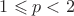 $1 \leqslant p < 2$