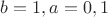 $b=1,a=0,1$