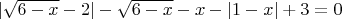 $|\sqrt{6-x}-2| - \sqrt{6-x} - x - |1-x| + 3 = 0 $