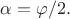 $\alpha= \varphi /2.$