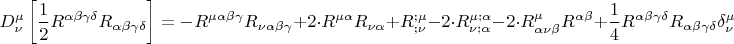 \[
D_\nu ^\mu  \left[ {\frac{1}
{2}R^{\alpha \beta \gamma \delta } R_{\alpha \beta \gamma \delta } } \right] =  - R^{\mu \alpha \beta \gamma } R_{\nu \alpha \beta \gamma }  + 2 \cdot R^{\mu \alpha } R_{\nu \alpha }  + R_{;\nu }^{;\mu }  - 2 \cdot R_{\nu ;\alpha }^{\mu ;\alpha }  - 2 \cdot R_{\alpha \nu \beta }^\mu  R^{\alpha \beta }  + \frac{1}
{4}R^{\alpha \beta \gamma \delta } R_{\alpha \beta \gamma \delta } \delta _\nu ^\mu  
\]