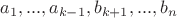 $a_1,...,a_{k-1}, b_{k+1}, ...,b_n$