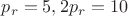 $p_r=5,2p_r=10$