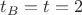 $t_B=t=2$
