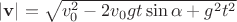 $\left\lvert\mathbf{v}\right\rvert = \sqrt{v^2_0-2v_0gt\sin\alpha+g^2t^2}$