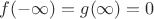 $f(-\infty)=g(\infty)=0$