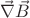 $\vec{\nabla} \vec{B}$