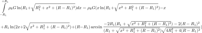 $$\int\limits_{-R_1}^{+R_1}\rho_kG\ln(R_1+\sqrt{R_1^2+x^2+(R-R_1)^2})dx=\rho _kG(x\ln(R_1+\sqrt{x^2+R_1^2+(R-R_1)^2})-x$$ 
  $$+R_1\ln(2x+2\sqrt{x^2+R_1^2+(R-R_1)^2})+(R-R_1)\arcsin{\frac{-2R_1(R_1+\sqrt{x^2+R_1^2+(R-R_1)^2})-2(R-R_1)^2}{(R_1+\sqrt{x^2+R_1^2+(R-R_1)^2})\sqrt{4R_1^2+4(R-R_1)^2}})$$