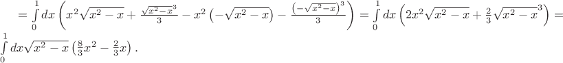 $=\int\limits_0^1 dx \left(x^2\sqrt{x^2-x}+\frac{\sqrt{x^2-x}^3}{3} - x^2\left( -\sqrt{x^2-x}\right) -\frac{\left(-\sqrt{x^2-x}\right)^3}{3} \right)=\int\limits_0^1 dx \left( 2x^2\sqrt{x^2-x}+\frac{2}{3}\sqrt{x^2-x}^3\right)=\int\limits_0^1 dx \sqrt{x^2-x} \left( \frac{8}{3}x^2-\frac{2}{3}x\right).$