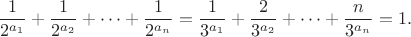 $$\frac 1 {2^{a_1}} + \frac 1 {2^{a_2}} + \dots + \frac 1 {2^{a_n}} = \frac 1 {3^{a_1}} + \frac 2 {3^{a_2}} + \dots + \frac n {3^{a_n}} = 1.$$