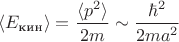 $\langle E_{\text{кин}}\rangle = \dfrac{\langle p^2 \rangle}{2m} \sim \dfrac{\hbar^2}{2ma^2}$