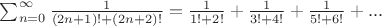 $\sum_{n=0}^{\infty} \frac{1}{(2n+1)! + (2n+2)!} = \frac{1}{1! + 2!} + \frac{1}{3! + 4!} + \frac{1}{5! + 6!} + ...$ $\sum_{n=0}^{\infty} \frac{1}{(2n+1)! + (2n+2)!} = \frac{1}{1! + 2!} + \frac{1}{3! + 4!} + \frac{1}{5! + 6!} + ...$