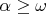 $\alpha \geq \omega$
