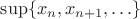 $\sup\{x_n,x_{n+1},\ldots\}$