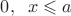 $0, \;\; x\leqslant a$
