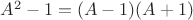$A^2-1=(A-1)(A+1)$ $A^2-1=(A-1)(A+1)$