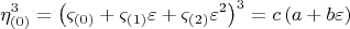 $$  \[
\eta _{\left( 0 \right)} ^3  = \left( {\varsigma _{\left( 0 \right)}  + \varsigma _{\left( 1 \right)} \varepsilon  + \varsigma _{\left( 2 \right)} \varepsilon ^2 } \right)^3  = c\left( {a + b\varepsilon } \right)\]  $