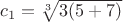 $c_1=\sqrt  [3] {3(5+7)}$