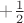 $+\frac 1 2$