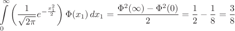 $$\int\limits_0^\infty \left (\frac{1}{\sqrt{2\pi}}e^{-\frac{x_1^2}{2}}\right)\Phi(x_1) \, dx_1 = \frac{\Phi^2(\infty)-\Phi^2(0)}{2}=\frac{1}{2}-\frac{1}{8}=\frac{3}{8}$$