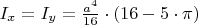 $I_x = I_y = \frac{a^4}{16}\cdot(16-5\cdot\pi)$