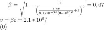 \beta  = \sqrt {1 - \frac{1}{{\left( {\frac{{1.27}}{{9,1*10^{ - 34} \left( {3*10^8 } \right)^2 }} + 1} \right)^2 }}}  = 0,07 \\ 
 v = \beta c = 2.1*10^8 / \\ 
 \end{array}
\]
$
