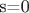 s=0