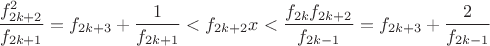 $\displaystyle\frac {f^2_{2k+2}}{f_{2k+1}} = f_{2k+3} + \frac 1{f_{2k+1}} < f_{2k+2}x < \frac {f_{2k}f_{2k+2}}{f_{2k-1}} = f_{2k+3} + \frac 2{f_{2k-1}}$