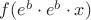 $f(e^b\cdot e^b\cdot x)$