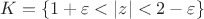 $K = \{1 +\varepsilon < |z| < 2-\varepsilon \}$