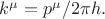 $k^\mu=p^\mu/2\pi h.$