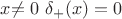 $x$\ne0$ $ $\delta_+(x)=0$