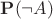 $\mathbf{P}(\neg A)$