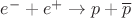 ${e^ - } + {e^ + } \to p + \overline p$ ${e^ - } + {e^ + } \to p + \overline p$