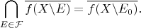 $$\bigcap_{E\in\mathcal  F}\overline {f(X\backslash E)}=\overline {f(X\backslash E_0)}.$$