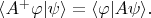 $\langle A^+\varphi|\psi\rangle=\langle\varphi|A\psi\rangle.$
