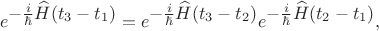 $$e^{\textstyle-\tfrac{i}{\hbar}\widehat{H}(t_3-t_1)}=e^{\textstyle-\tfrac{i}{\hbar}\widehat{H}(t_3-t_2)}e^{\textstyle-\tfrac{i}{\hbar}\widehat{H}(t_2-t_1)},$$