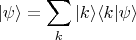 $$|\psi \rangle = \sum \limits_k |k\rangle \langle k|\psi \rangle$$