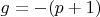 $g=-(p+1)$
