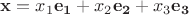 $\mathbf{x}=x_1 \mathbf{e_1}+x_2 \mathbf{e_2}+x_3 \mathbf{e_3}$