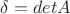 $\delta = detA$