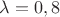 $\lambda=0,8$