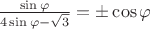 $\frac{\sin\varphi}{4\sin\varphi-\sqrt{3}}=\pm\cos{\varphi}$