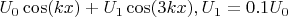 $U_0\cos(kx) + U_1\cos(3kx), U_1 = 0.1U_0$