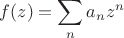 $f(z)=\displaystyle{\sum\limits_n  a_n z^n$