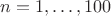 $n=1,\ldots, 100$