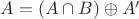 $A=(A\cap B)\oplus A'$