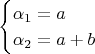 $$
\begin{cases}
  \alpha_1 = a\\
  \alpha_2 = a + b
\end{cases}
$$